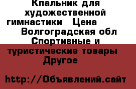 Кпальник для художественной гимнастики › Цена ­ 18 000 - Волгоградская обл. Спортивные и туристические товары » Другое   